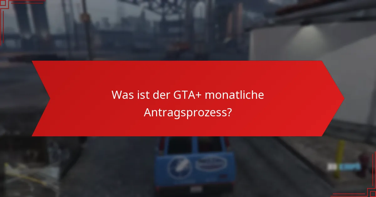 Wie navigiert man Schritt für Schritt durch den GTA+ monatlichen Antragsprozess?