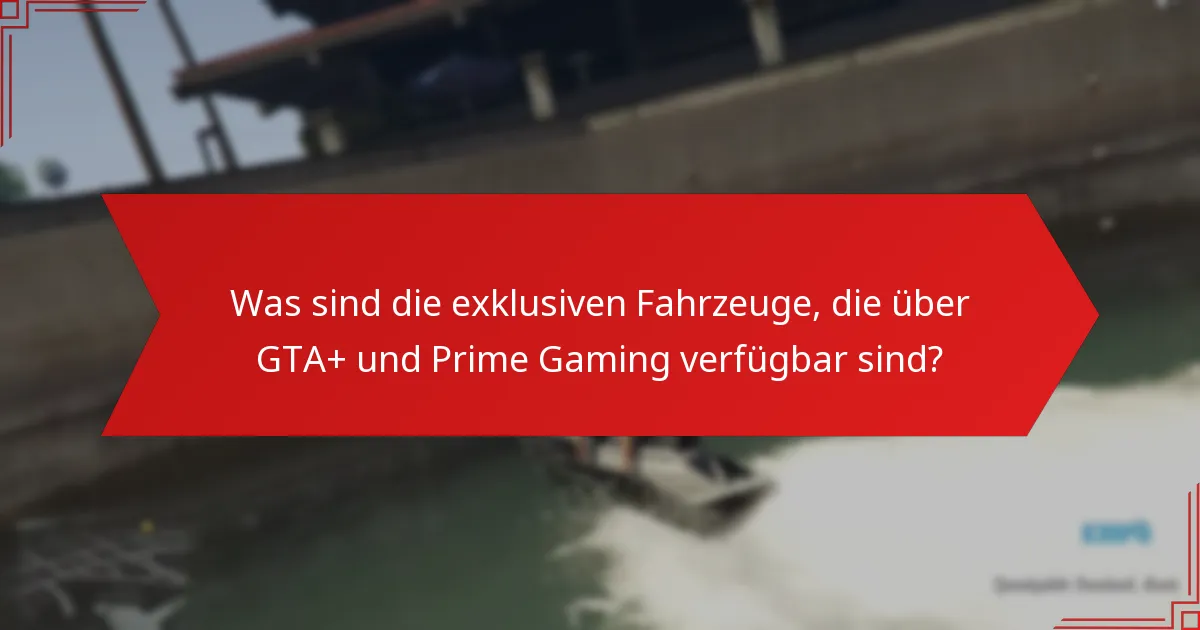 Was sind die Hauptmerkmale der exklusiven Fahrzeuge von GTA+ Prime Gaming?