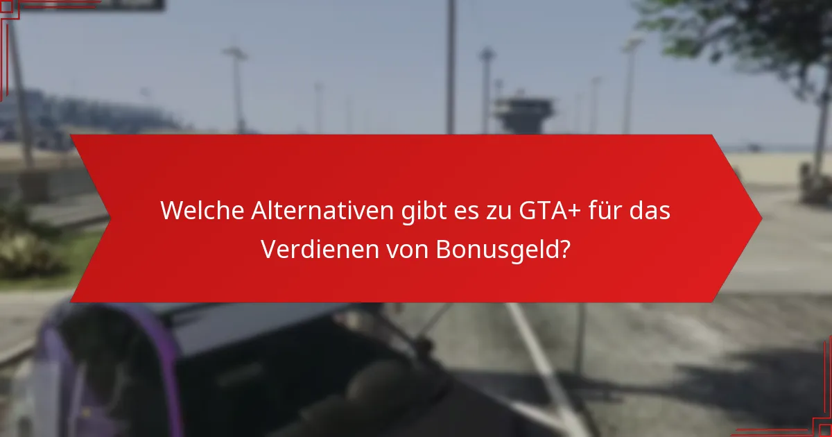 Welche Alternativen gibt es zu GTA+ für das Verdienen von Bonusgeld?