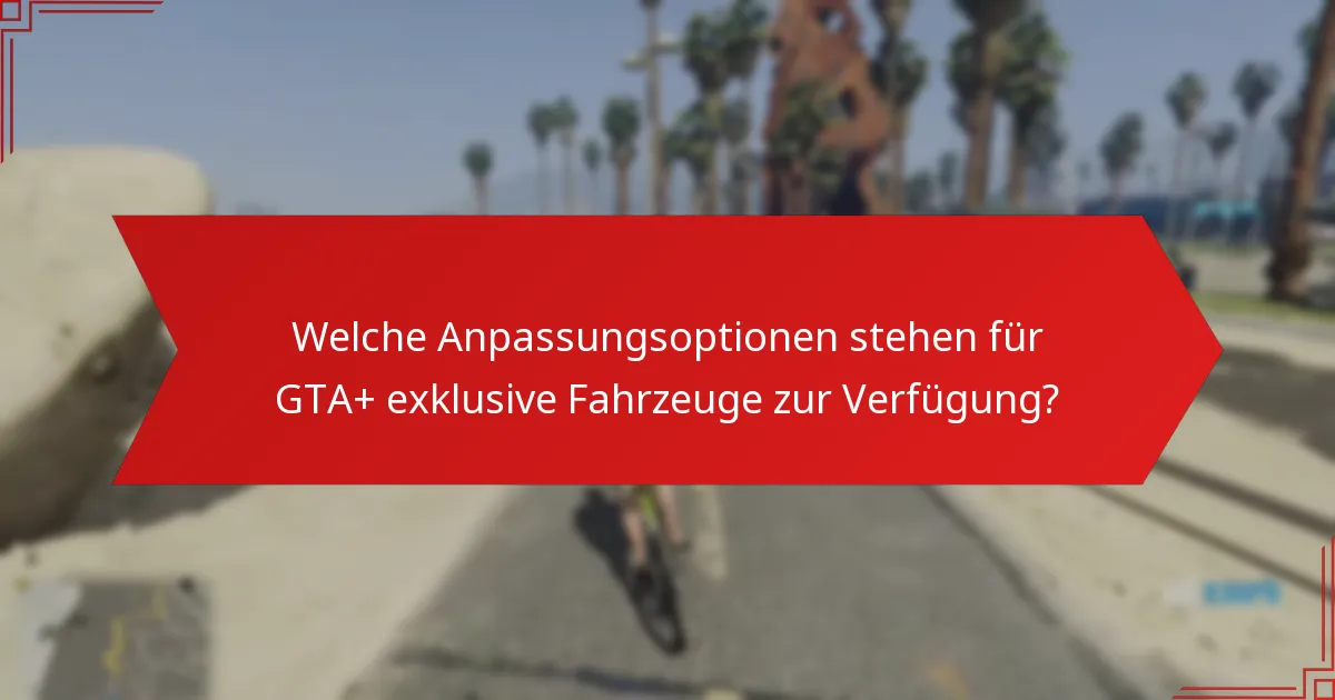 Welche Anpassungsoptionen stehen für GTA+ exklusive Fahrzeuge zur Verfügung?