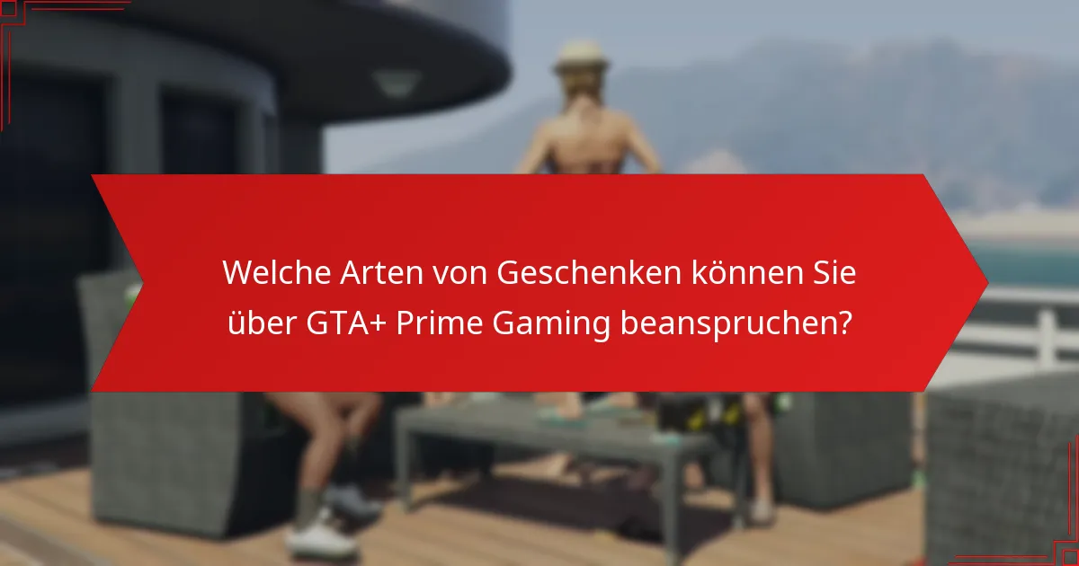 Wann sind GTA+ Prime Gaming Geschenke verfügbar?