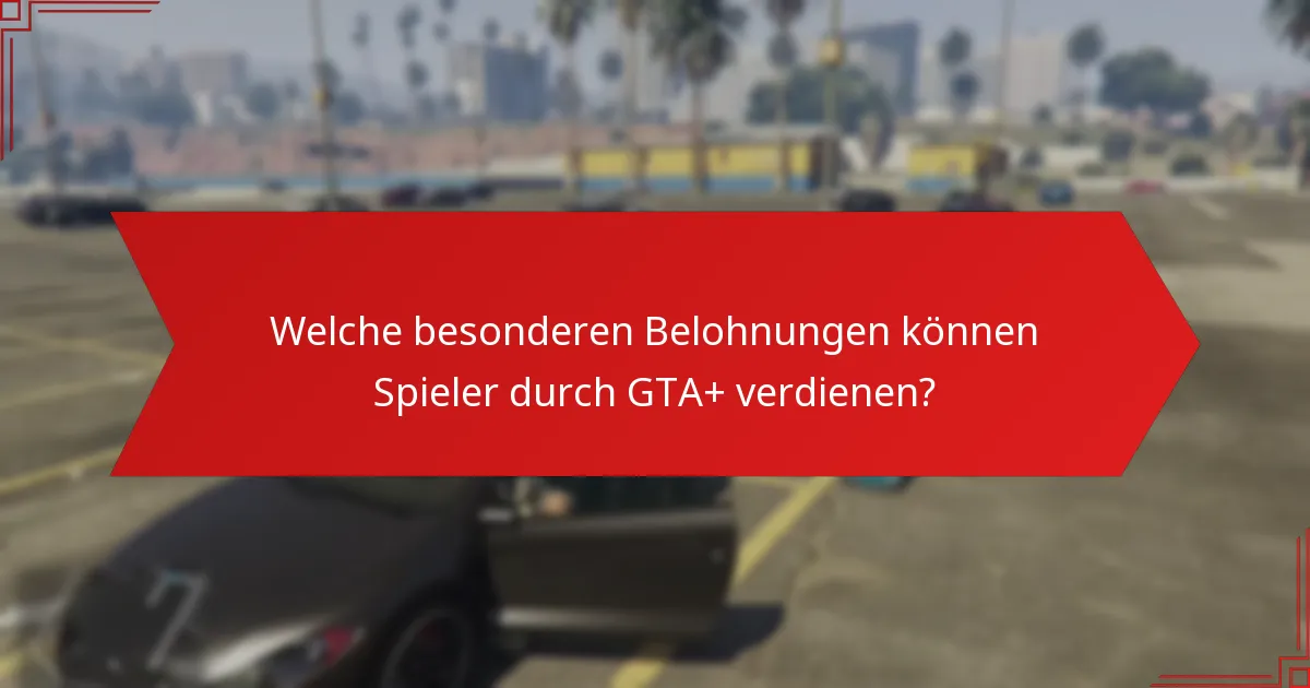 Welche besonderen Belohnungen können Spieler durch GTA+ verdienen?