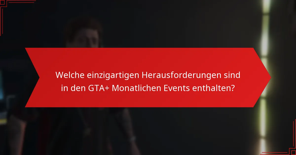 Welche einzigartigen Herausforderungen sind in den GTA+ Monatlichen Events enthalten?