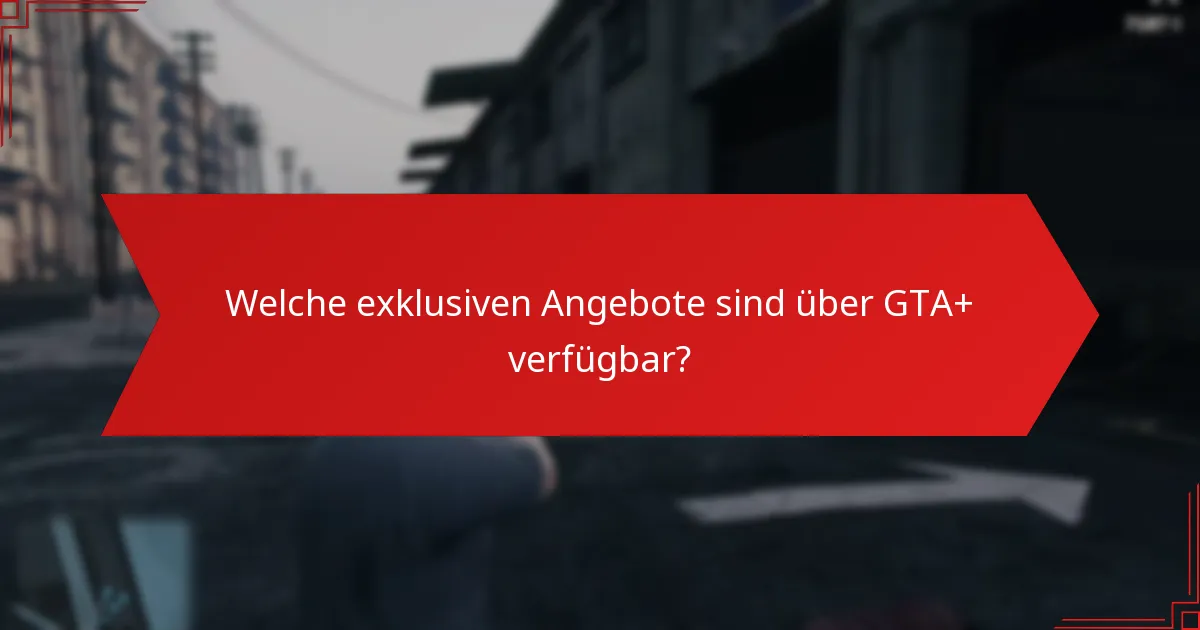Welche exklusiven Angebote sind über GTA+ verfügbar?