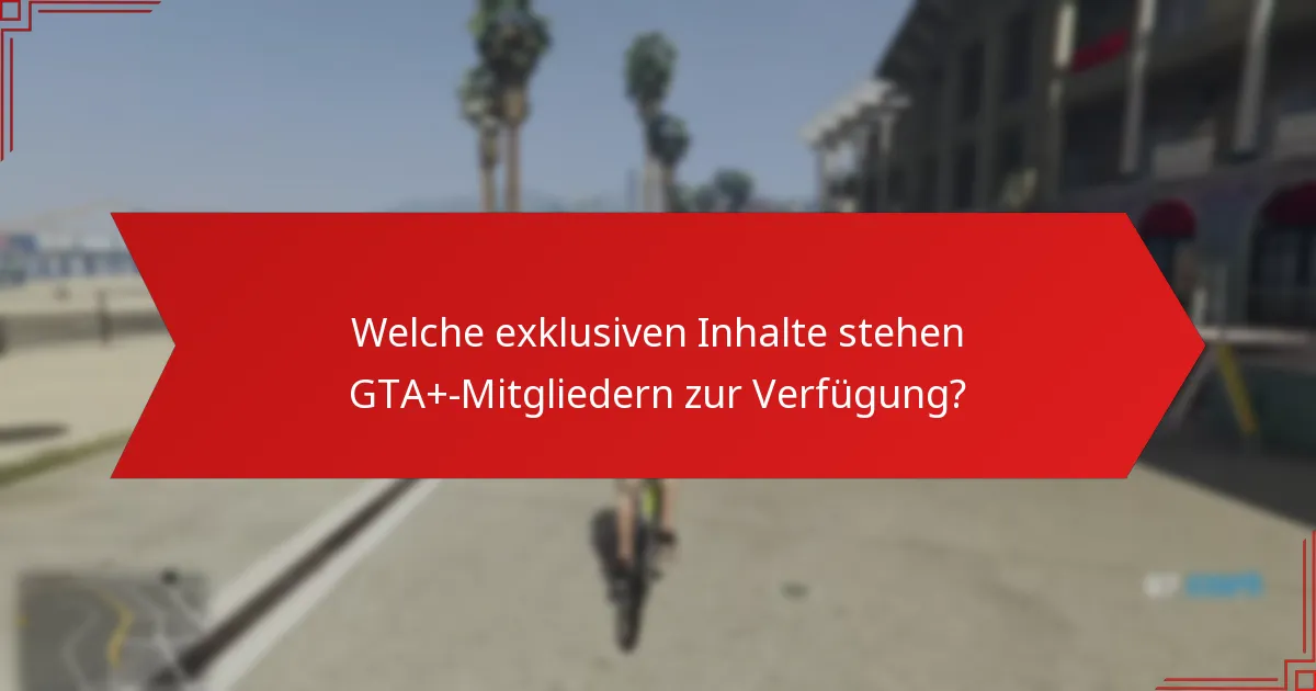 Welche exklusiven Inhalte stehen GTA+-Mitgliedern zur Verfügung?