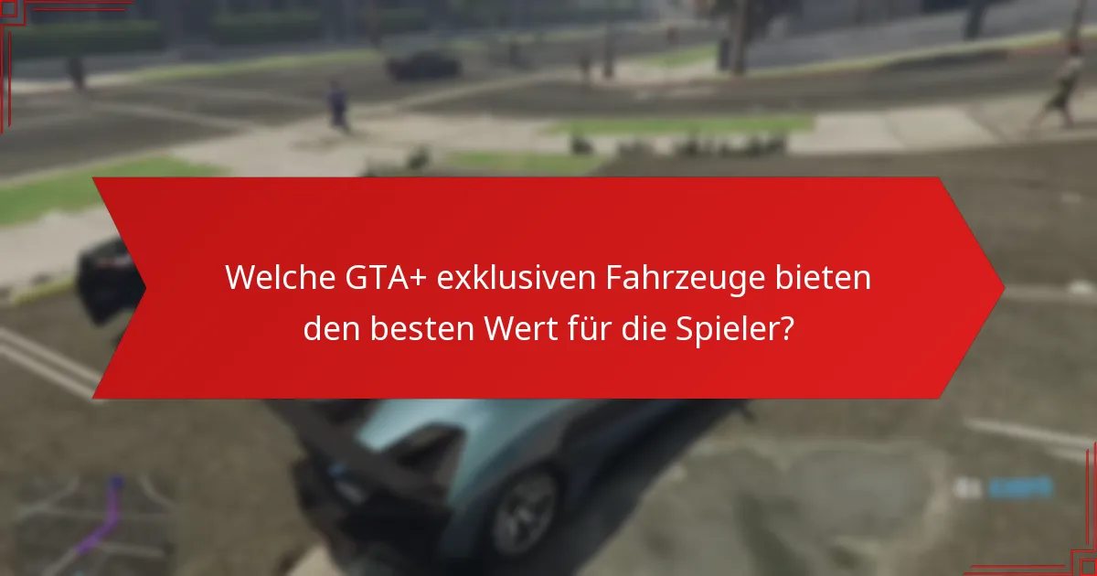 Welche GTA+ exklusiven Fahrzeuge bieten den besten Wert für die Spieler?
