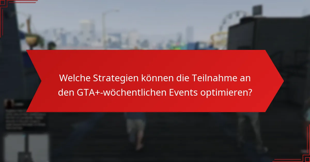 Welche Strategien können die Teilnahme an den GTA+-wöchentlichen Events optimieren?