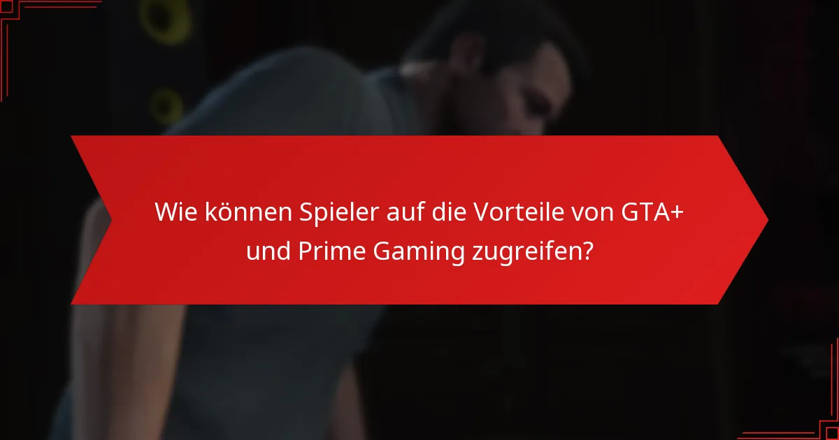 Wie können Spieler auf die Vorteile von GTA+ und Prime Gaming zugreifen?